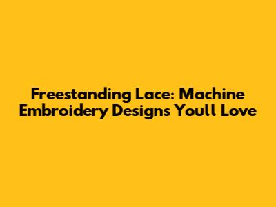 Freestanding Lace: Machine Embroidery Designs You'll Love