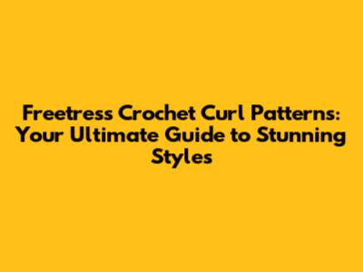 Freetress Crochet Curl Patterns: Your Ultimate Guide to Stunning Styles