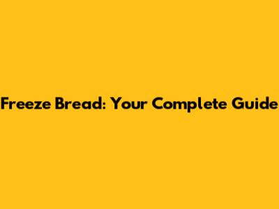 Freeze Bread: Your Complete Guide