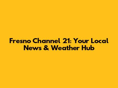 Fresno Channel 21: Your Local News & Weather Hub
