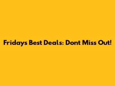 Friday's Best Deals: Don't Miss Out!