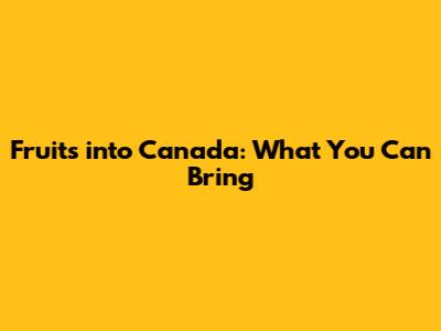 Fruits into Canada: What You Can Bring