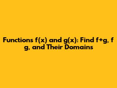 Functions f(x) and g(x): Find f+g, f*g, and Their Domains