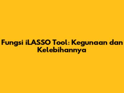 Fungsi iLASSO Tool: Kegunaan dan Kelebihannya