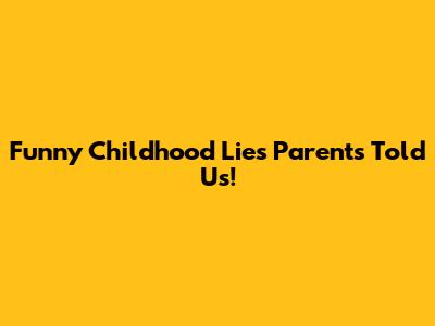 Funny Childhood Lies Parents Told Us!