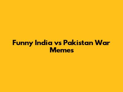 Funny India vs Pakistan War Memes