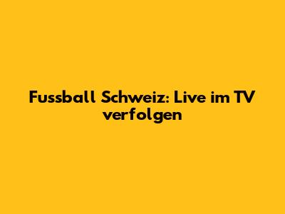 Fussball Schweiz: Live im TV verfolgen