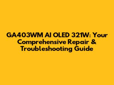 GA403WM AI OLED 321W: Your Comprehensive Repair & Troubleshooting Guide