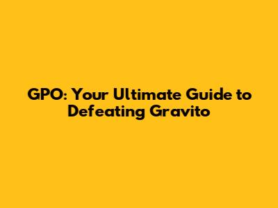 GPO: Your Ultimate Guide to Defeating Gravito