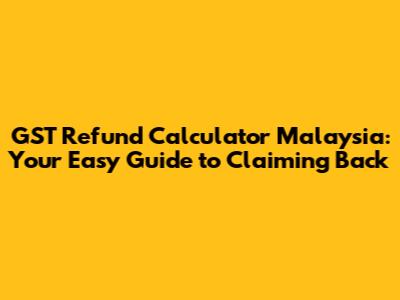GST Refund Calculator Malaysia: Your Easy Guide to Claiming Back