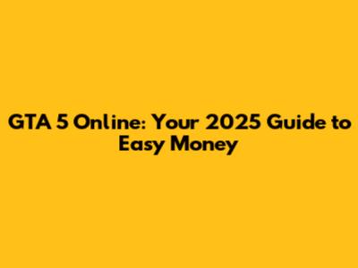GTA 5 Online: Your 2025 Guide to Easy Money