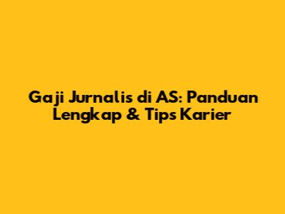Gaji Jurnalis di AS: Panduan Lengkap & Tips Karier