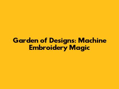 Garden of Designs: Machine Embroidery Magic