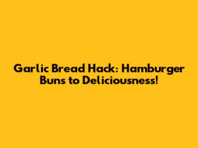 Garlic Bread Hack: Hamburger Buns to Deliciousness!