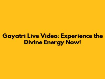 Gayatri Live Video: Experience the Divine Energy Now!