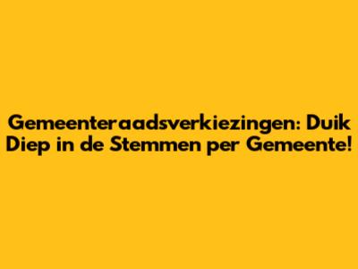 Gemeenteraadsverkiezingen: Duik Diep in de Stemmen per Gemeente!