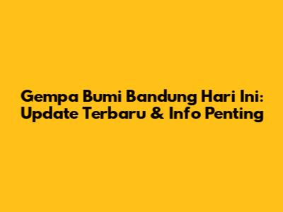 Gempa Bumi Bandung Hari Ini: Update Terbaru & Info Penting