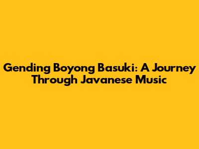 Gending Boyong Basuki: A Journey Through Javanese Music