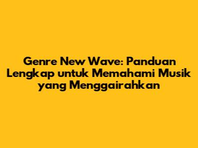 Genre New Wave: Panduan Lengkap untuk Memahami Musik yang Menggairahkan