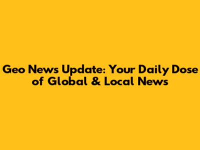 Geo News Update: Your Daily Dose of Global & Local News