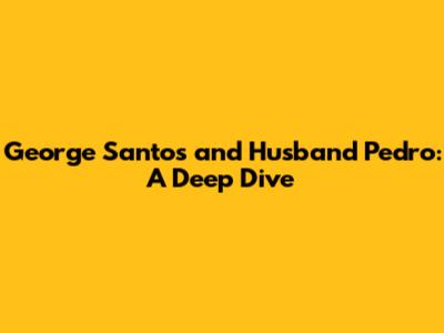 George Santos and Husband Pedro: A Deep Dive