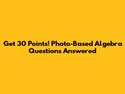 Get 30 Points! Photo-Based Algebra Questions Answered