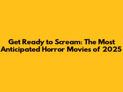 Get Ready to Scream: The Most Anticipated Horror Movies of 2025