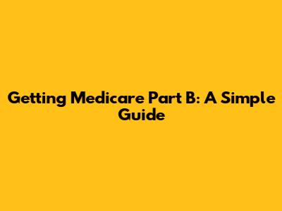 Getting Medicare Part B: A Simple Guide