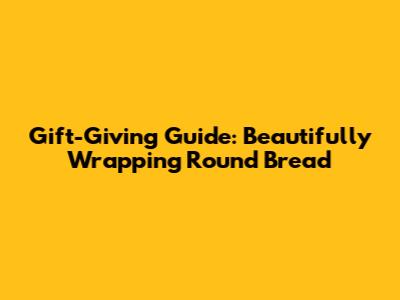 Gift-Giving Guide: Beautifully Wrapping Round Bread