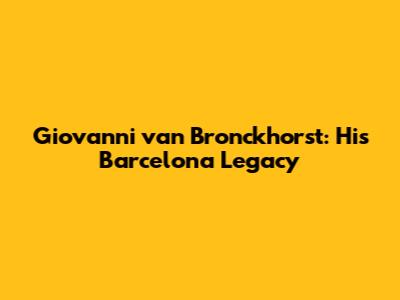 Giovanni van Bronckhorst: His Barcelona Legacy
