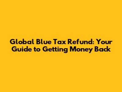 Global Blue Tax Refund: Your Guide to Getting Money Back