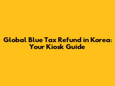 Global Blue Tax Refund in Korea: Your Kiosk Guide