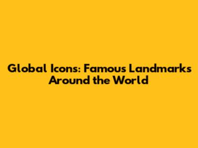 Global Icons: Famous Landmarks Around the World