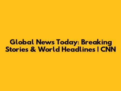 Global News Today: Breaking Stories & World Headlines | CNN
