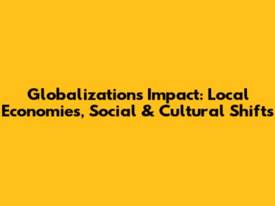 Globalization's Impact: Local Economies, Social & Cultural Shifts