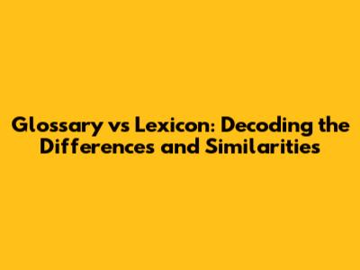 Glossary vs Lexicon: Decoding the Differences and Similarities