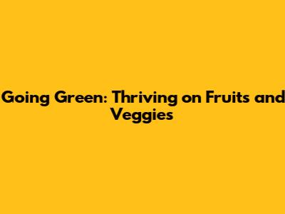 Going Green: Thriving on Fruits and Veggies