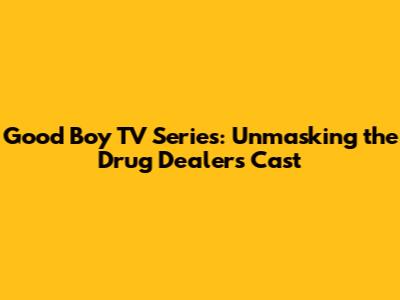 Good Boy TV Series: Unmasking the Drug Dealer's Cast
