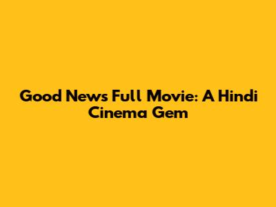 Good News Full Movie: A Hindi Cinema Gem