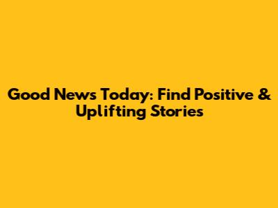 Good News Today: Find Positive & Uplifting Stories
