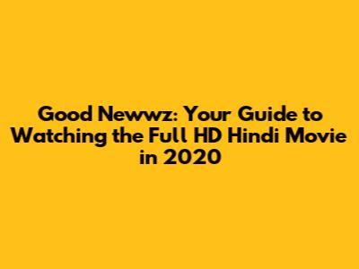 Good Newwz: Your Guide to Watching the Full HD Hindi Movie in 2020