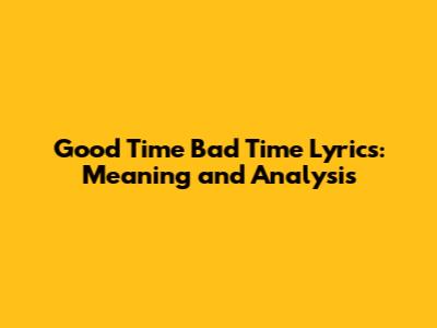 Good Time Bad Time Lyrics: Meaning and Analysis