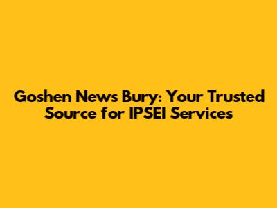 Goshen News Bury: Your Trusted Source for IPSEI Services