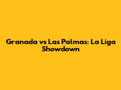 Granada vs Las Palmas: La Liga Showdown