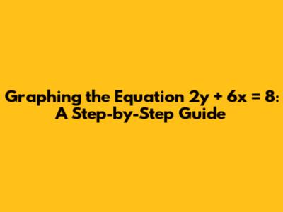 Graphing the Equation 2y + 6x = 8: A Step-by-Step Guide