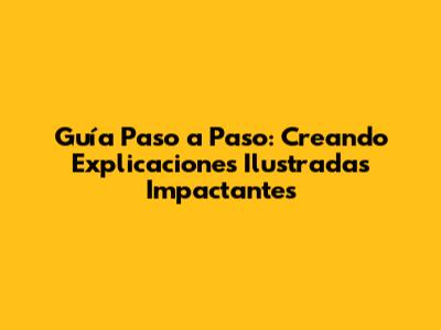 Guía Paso a Paso: Creando Explicaciones Ilustradas Impactantes