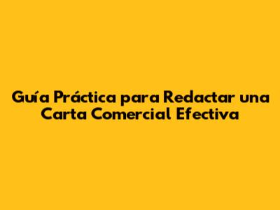 Guía Práctica para Redactar una Carta Comercial Efectiva