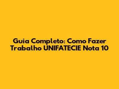 Guia Completo: Como Fazer Trabalho UNIFATECIE Nota 10