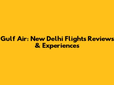 Gulf Air: New Delhi Flights Reviews & Experiences