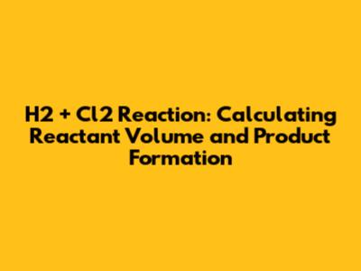 H2 + Cl2 Reaction: Calculating Reactant Volume and Product Formation